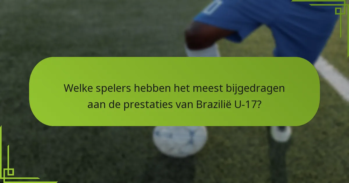 Welke spelers hebben het meest bijgedragen aan de prestaties van Brazilië U-17?