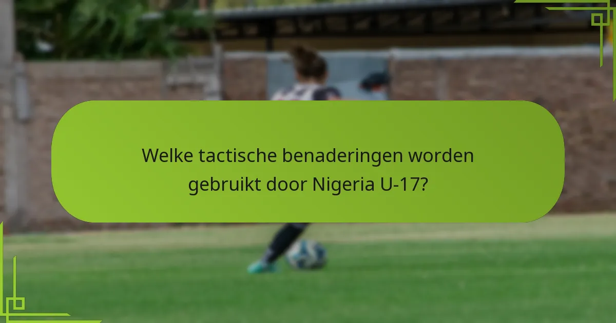 Welke tactische benaderingen worden gebruikt door Nigeria U-17?