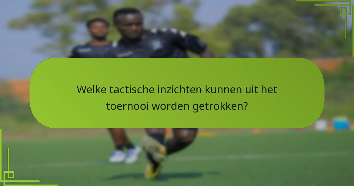 Welke tactische inzichten kunnen uit het toernooi worden getrokken?