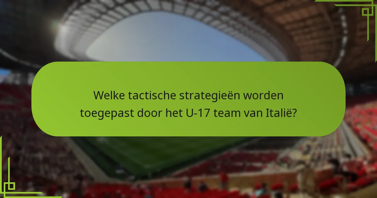 Welke tactische strategieën worden toegepast door het U-17 team van Italië?