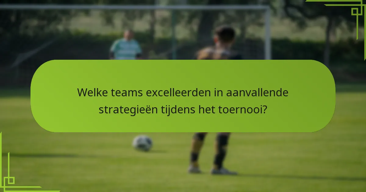 Welke teams excelleerden in aanvallende strategieën tijdens het toernooi?