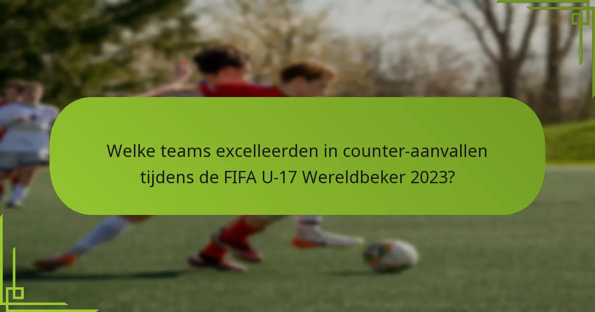 Welke teams excelleerden in counter-aanvallen tijdens de FIFA U-17 Wereldbeker 2023?