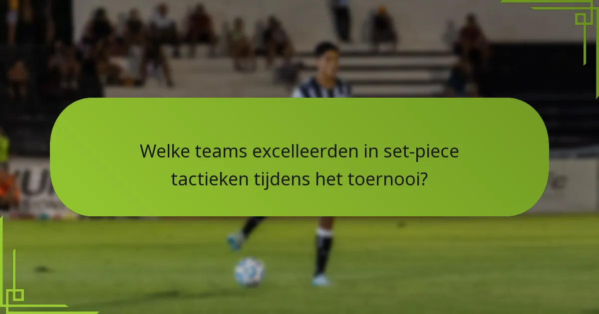 Welke teams excelleerden in set-piece tactieken tijdens het toernooi?