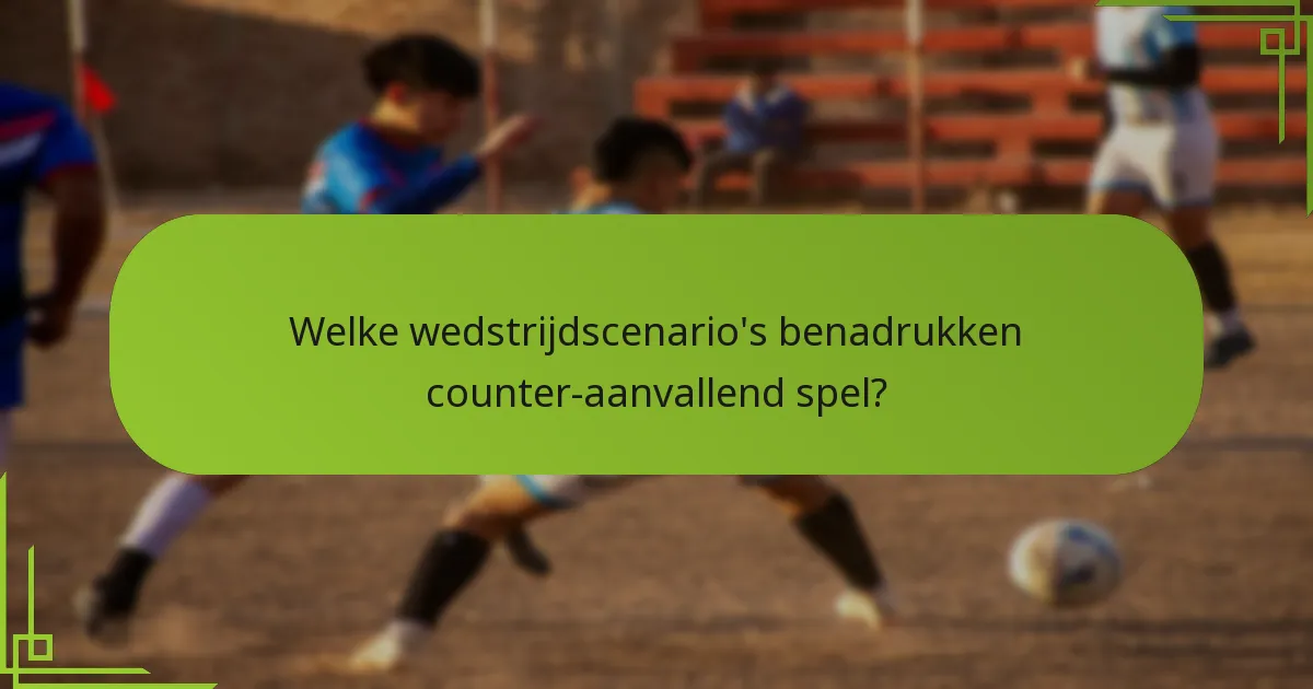 Welke wedstrijdscenario's benadrukken counter-aanvallend spel?