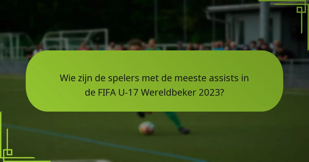 Wie zijn de spelers met de meeste assists in de FIFA U-17 Wereldbeker 2023?