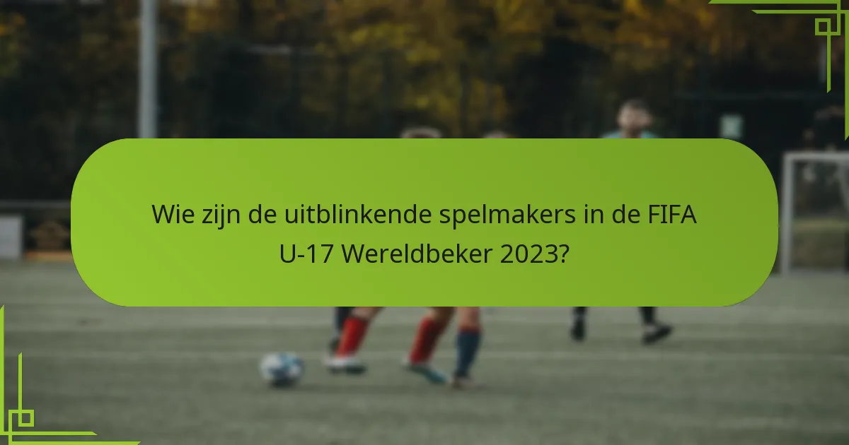 Wie zijn de uitblinkende spelmakers in de FIFA U-17 Wereldbeker 2023?